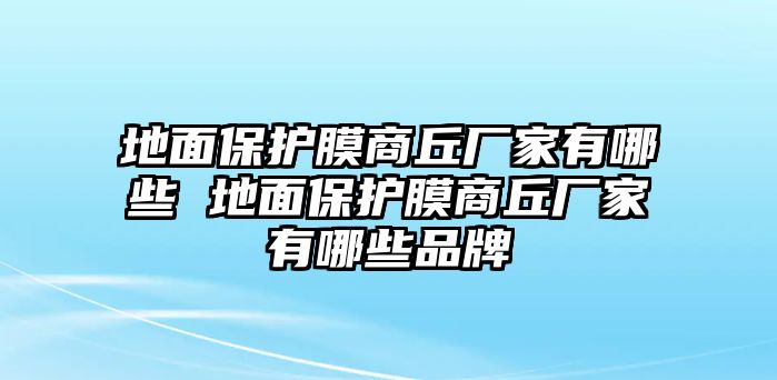 地面保護膜商丘廠家有哪些 地面保護膜商丘廠家有哪些品牌