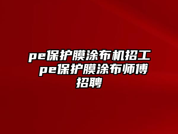 pe保護膜涂布機招工 pe保護膜涂布師傅招聘