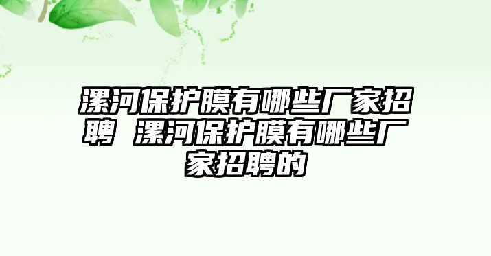 漯河保護膜有哪些廠家招聘 漯河保護膜有哪些廠家招聘的