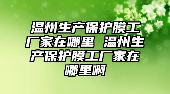 溫州生產保護膜工廠家在哪里 溫州生產保護膜工廠家在哪里啊