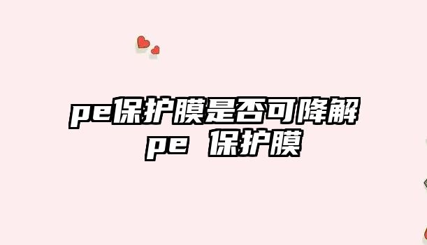 pe保護(hù)膜是否可降解 pe 保護(hù)膜