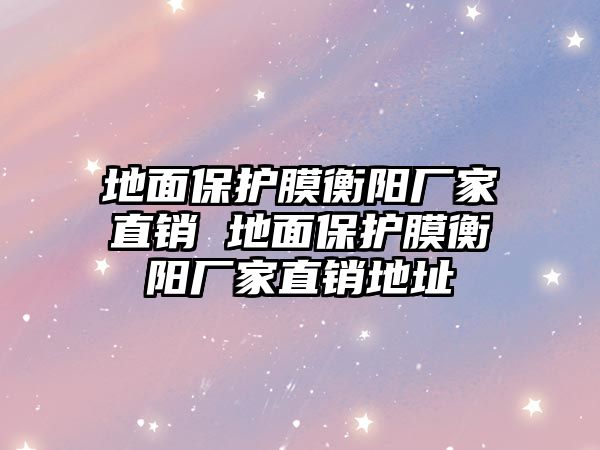 地面保護膜衡陽廠家直銷 地面保護膜衡陽廠家直銷地址