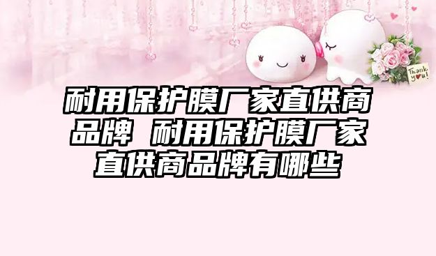 耐用保護(hù)膜廠家直供商品牌 耐用保護(hù)膜廠家直供商品牌有哪些