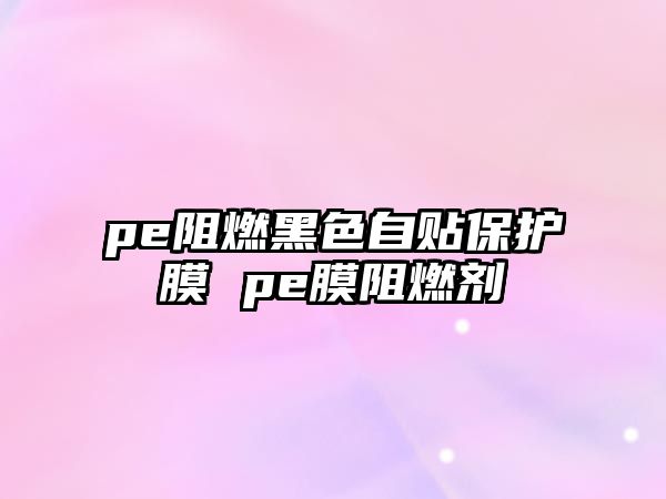 pe阻燃黑色自貼保護膜 pe膜阻燃劑