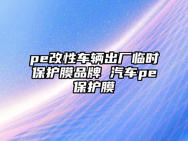 pe改性車輛出廠臨時保護膜品牌 汽車pe保護膜