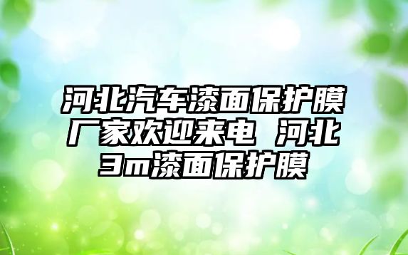 河北汽車漆面保護膜廠家歡迎來電 河北3m漆面保護膜