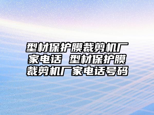 型材保護膜裁剪機廠家電話 型材保護膜裁剪機廠家電話號碼