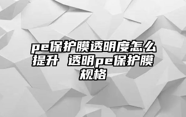 pe保護膜透明度怎么提升 透明pe保護膜規格