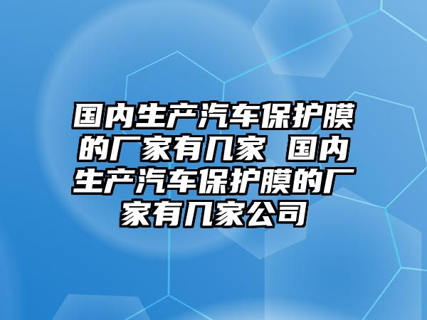 國內生產汽車保護膜的廠家有幾家 國內生產汽車保護膜的廠家有幾家公司