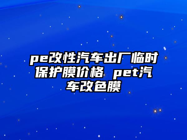 pe改性汽車出廠臨時保護膜價格 pet汽車改色膜