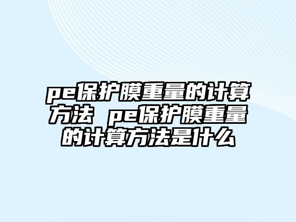 pe保護膜重量的計算方法 pe保護膜重量的計算方法是什么