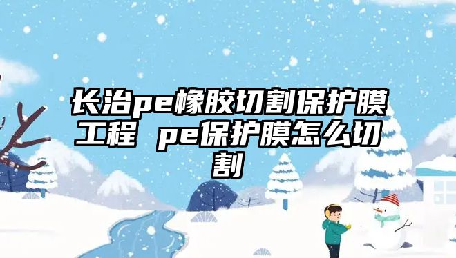 長治pe橡膠切割保護(hù)膜工程 pe保護(hù)膜怎么切割