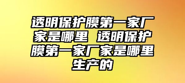 透明保護膜第一家廠家是哪里 透明保護膜第一家廠家是哪里生產的