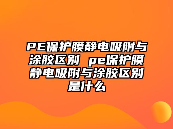 PE保護膜靜電吸附與涂膠區別 pe保護膜靜電吸附與涂膠區別是什么