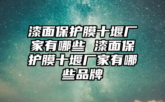 漆面保護膜十堰廠家有哪些 漆面保護膜十堰廠家有哪些品牌