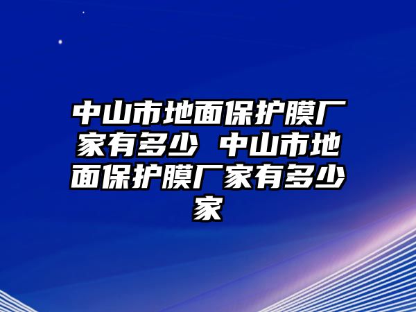 中山市地面保護膜廠家有多少 中山市地面保護膜廠家有多少家