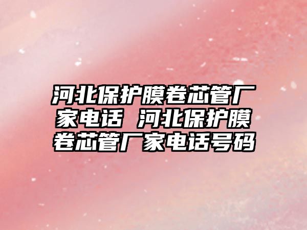 河北保護膜卷芯管廠家電話 河北保護膜卷芯管廠家電話號碼