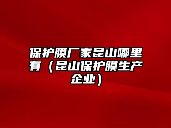 保護膜廠家昆山哪里有（昆山保護膜生產企業）