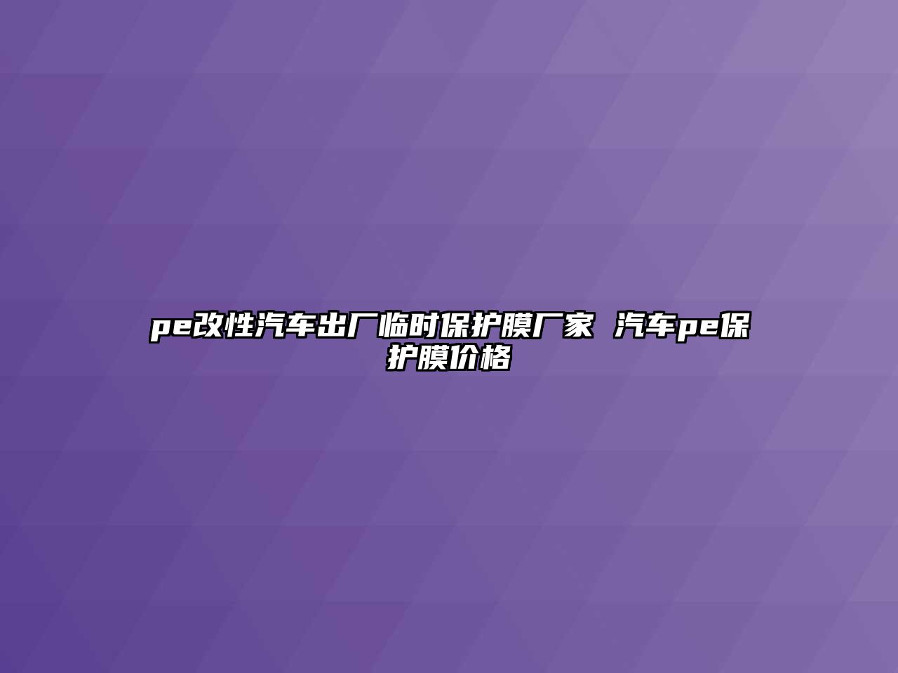 pe改性汽車出廠臨時保護膜廠家 汽車pe保護膜價格