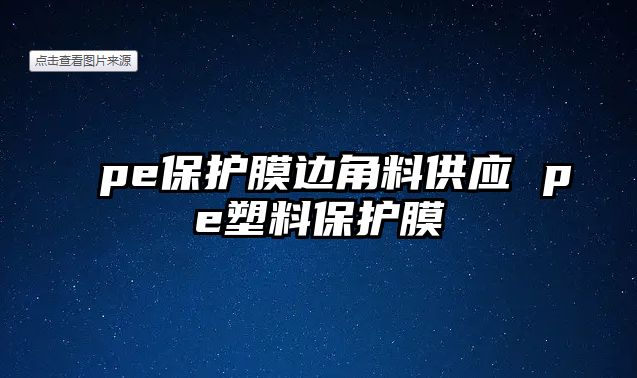 pe保護膜邊角料供應 pe塑料保護膜