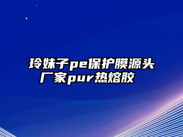 玲妹子pe保護膜源頭廠家pur熱熔膠 