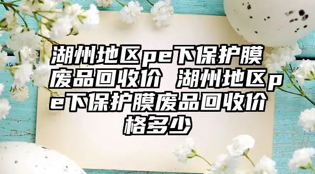 湖州地區pe下保護膜廢品回收價 湖州地區pe下保護膜廢品回收價格多少