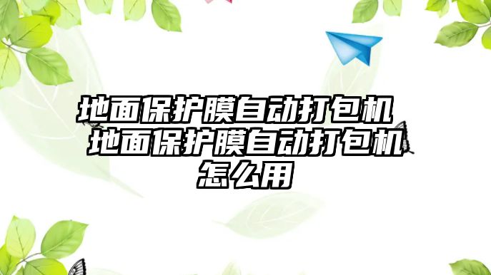 地面保護膜自動打包機 地面保護膜自動打包機怎么用