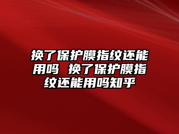 換了保護膜指紋還能用嗎 換了保護膜指紋還能用嗎知乎