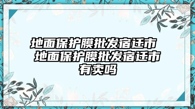 地面保護膜批發宿遷市 地面保護膜批發宿遷市有賣嗎