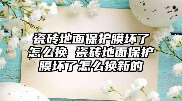 瓷磚地面保護膜壞了怎么換 瓷磚地面保護膜壞了怎么換新的