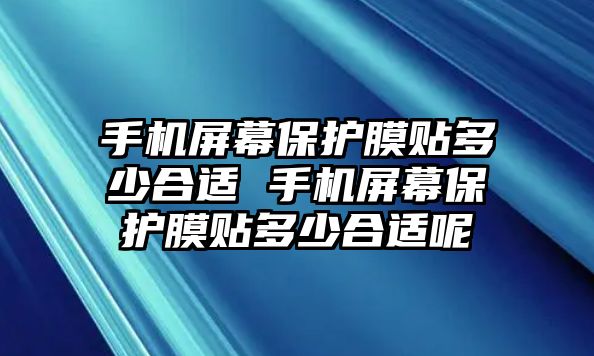 手機屏幕保護膜貼多少合適 手機屏幕保護膜貼多少合適呢