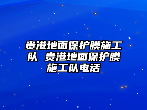 貴港地面保護(hù)膜施工隊(duì) 貴港地面保護(hù)膜施工隊(duì)電話