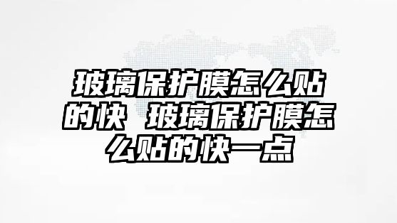 玻璃保護膜怎么貼的快 玻璃保護膜怎么貼的快一點