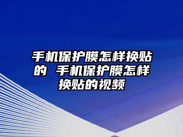 手機保護膜怎樣換貼的 手機保護膜怎樣換貼的視頻