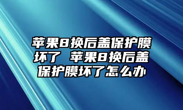 蘋果8換后蓋保護(hù)膜壞了 蘋果8換后蓋保護(hù)膜壞了怎么辦