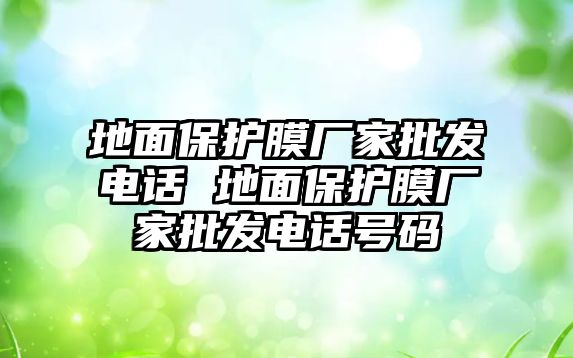 地面保護膜廠家批發電話 地面保護膜廠家批發電話號碼